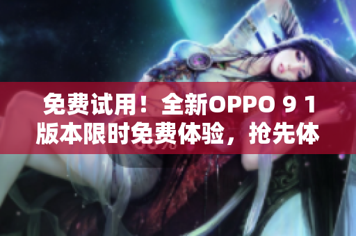 免费试用！全新OPPO 9 1版本限时免费体验，抢先体验最新功能