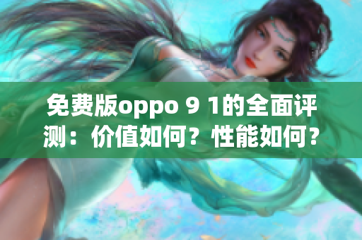 免费版oppo 9 1的全面评测：价值如何？性能如何？款式如何？