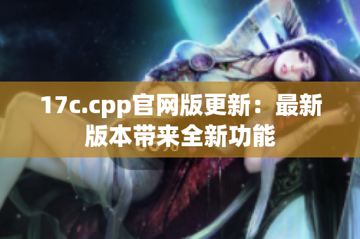 17c.cpp官网版更新：最新版本带来全新功能