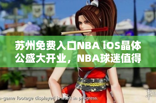 苏州免费入口NBA iOS晶体公盛大开业，NBA球迷值得期待