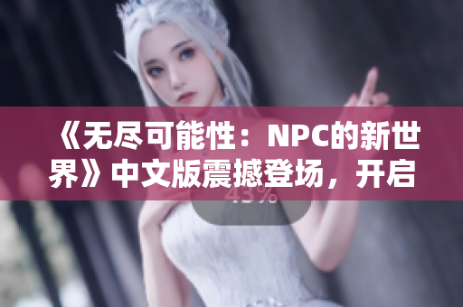 《无尽可能性：NPC的新世界》中文版震撼登场，开启尽情畅游的游戏新纪元