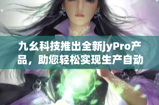 九幺科技推出全新jyPro产品，助您轻松实现生产自动化