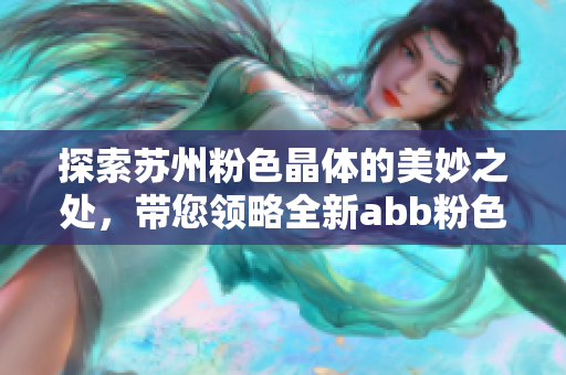 探索苏州粉色晶体的美妙之处，带您领略全新abb粉色