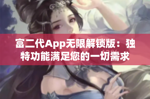 富二代App无限解锁版：独特功能满足您的一切需求