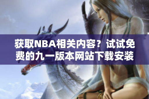 获取NBA相关内容？试试免费的九一版本网站下载安装吧