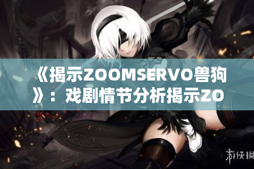 《揭示ZOOMSERVO兽狗》：戏剧情节分析揭示ZOOMSERVO兽狗的内涵及发展