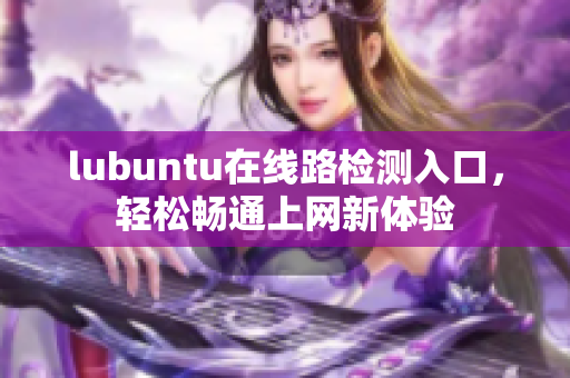 lubuntu在线路检测入口，轻松畅通上网新体验