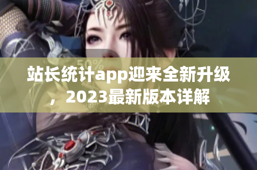 站长统计app迎来全新升级，2023最新版本详解