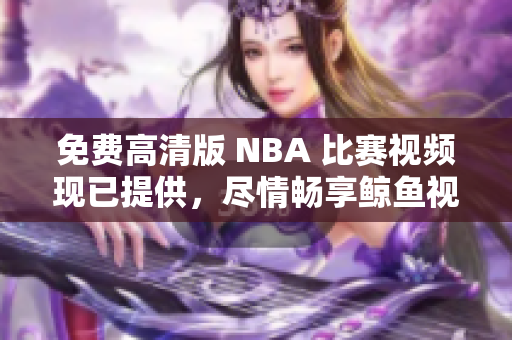 免费高清版 NBA 比赛视频现已提供，尽情畅享鲸鱼视觉盛宴