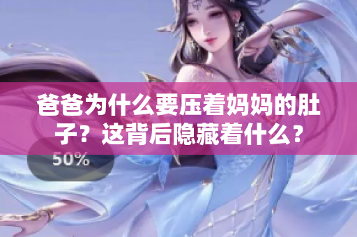 爸爸为什么要压着妈妈的肚子？这背后隐藏着什么？