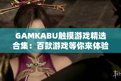 GAMKABU触摸游戏精选合集：百款游戏等你来体验