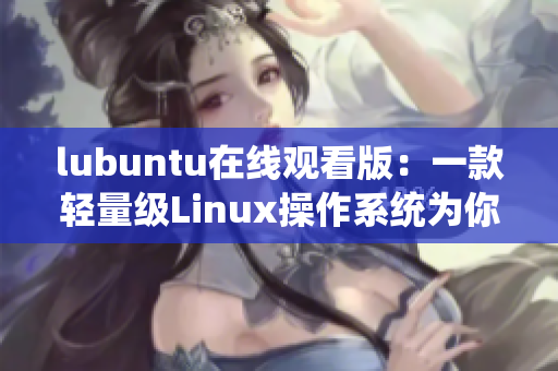 lubuntu在线观看版：一款轻量级Linux操作系统为你带来更畅快的观影体验