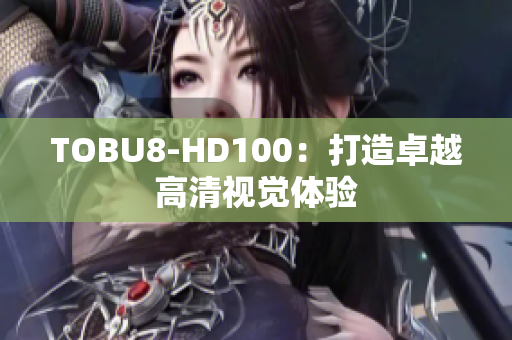 TOBU8-HD100：打造卓越高清视觉体验