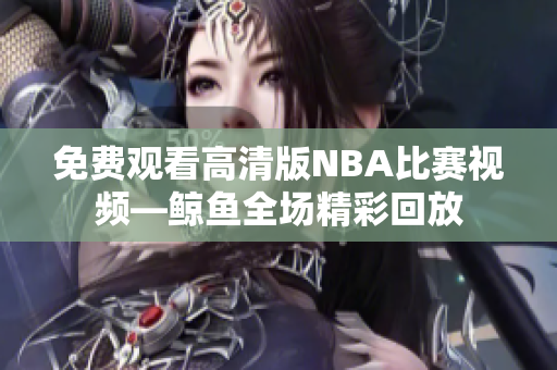 免费观看高清版NBA比赛视频—鲸鱼全场精彩回放