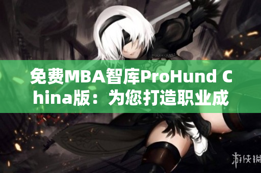 免费MBA智库ProHund China版：为您打造职业成功的新征程