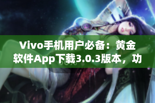 Vivo手机用户必备：黄金软件App下载3.0.3版本，功能全面升级