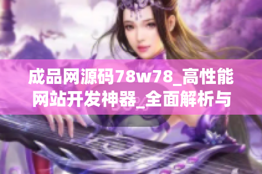 成品网源码78w78_高性能网站开发神器_全面解析与实战案例