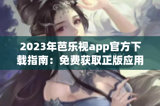 2023年芭乐视app官方下载指南：免费获取正版应用，畅享影视娱乐新体验