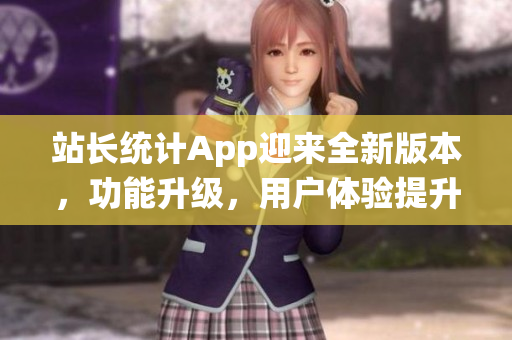 站长统计App迎来全新版本，功能升级，用户体验提升，2023最新版震撼上线!