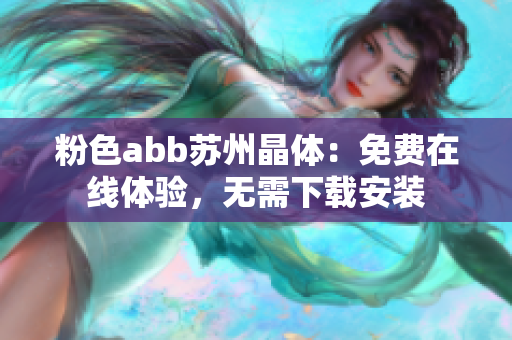 粉色abb苏州晶体：免费在线体验，无需下载安装