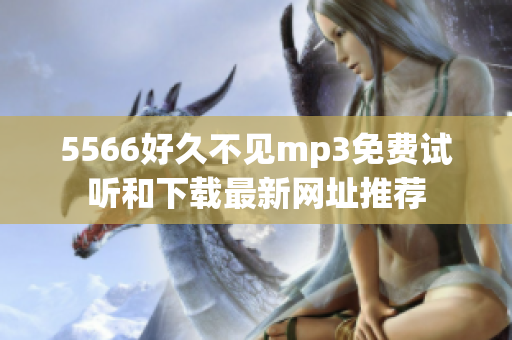 5566好久不见mp3免费试听和下载最新网址推荐