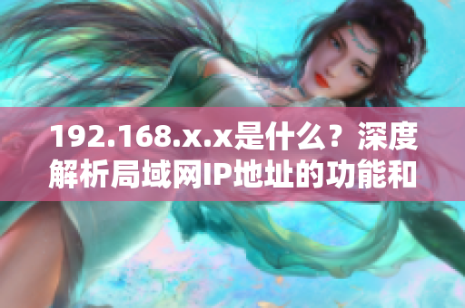 192.168.x.x是什么？深度解析局域网IP地址的功能和用途