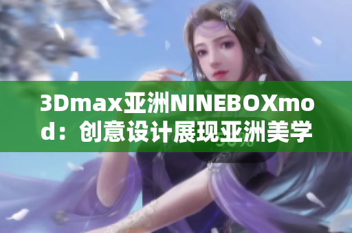 3Dmax亚洲NINEBOXmod：创意设计展现亚洲美学魅力