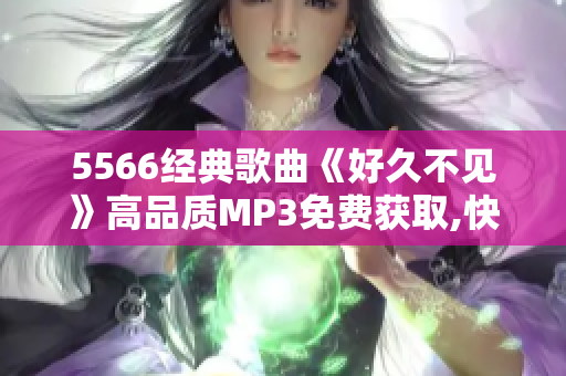 5566经典歌曲《好久不见》高品质MP3免费获取,快来下载听歌!