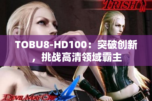 TOBU8-HD100：突破创新，挑战高清领域霸主