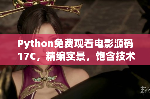 Python免费观看电影源码 17C，精编实景，饱含技术探讨