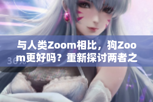 与人类Zoom相比，狗Zoom更好吗？重新探讨两者之间的对比