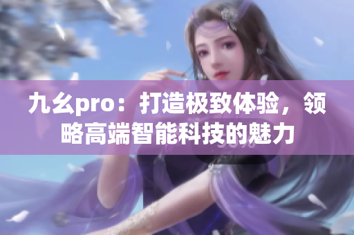 九幺pro：打造极致体验，领略高端智能科技的魅力