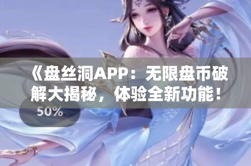 《盘丝洞APP：无限盘币破解大揭秘，体验全新功能！》