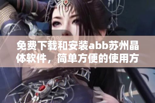 免费下载和安装abb苏州晶体软件，简单方便的使用方式