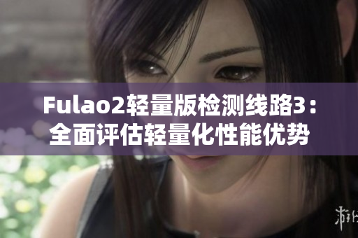 Fulao2轻量版检测线路3：全面评估轻量化性能优势