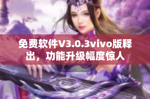 免费软件V3.0.3vivo版释出，功能升级幅度惊人