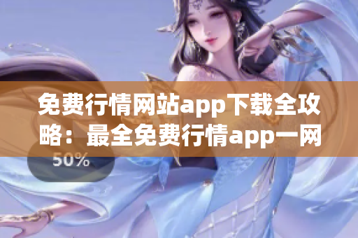 免费行情网站app下载全攻略：最全免费行情app一网打尽