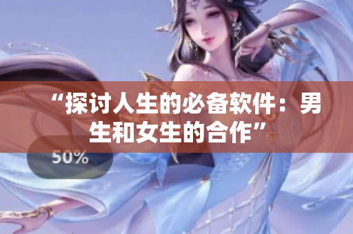 “探讨人生的必备软件：男生和女生的合作”