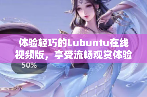 体验轻巧的Lubuntu在线视频版，享受流畅观赏体验