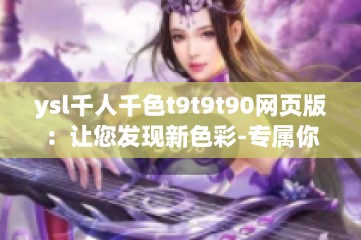 ysl千人千色t9t9t90网页版：让您发现新色彩-专属你的美丽新世界