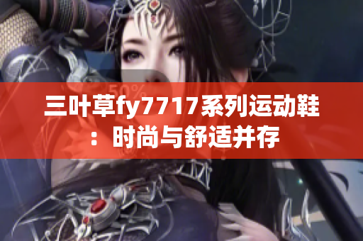 三叶草fy7717系列运动鞋：时尚与舒适并存