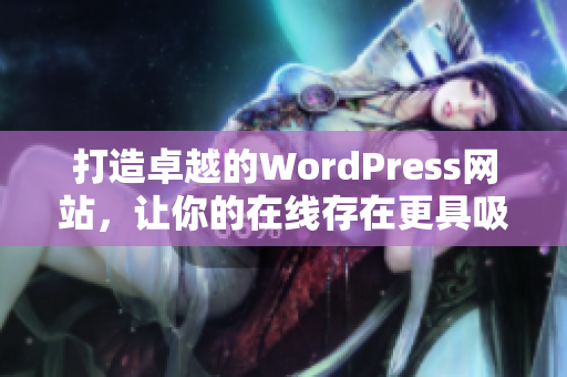 打造卓越的WordPress网站，让你的在线存在更具吸引力