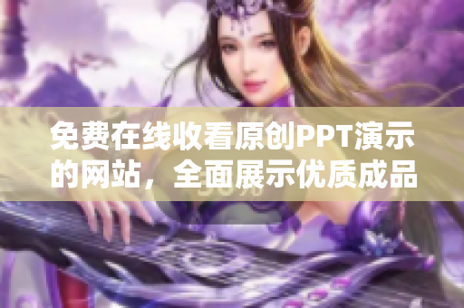 免费在线收看原创PPT演示的网站，全面展示优质成品PPT。