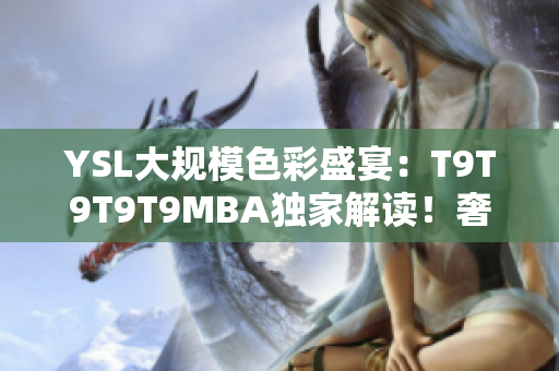 YSL大规模色彩盛宴：T9T9T9T9MBA独家解读！奢华品牌再掀时尚热潮