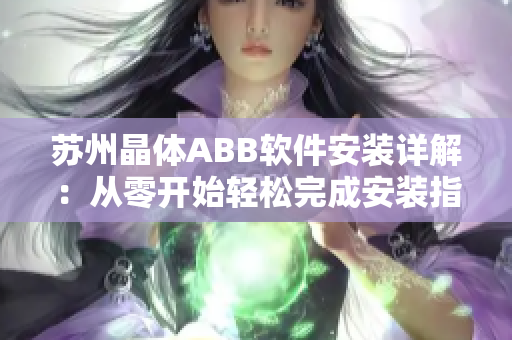 苏州晶体ABB软件安装详解：从零开始轻松完成安装指南