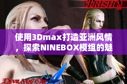 使用3Dmax打造亚洲风情，探索NINEBOX模组的魅力