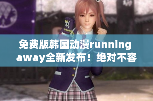 免费版韩国动漫running away全新发布！绝对不容错过的精彩故事！