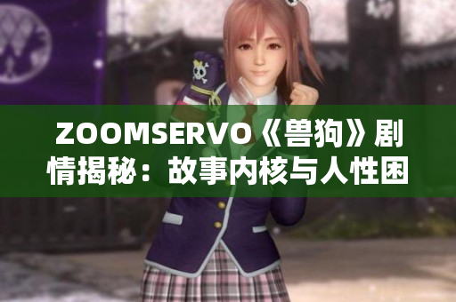 ZOOMSERVO《兽狗》剧情揭秘：故事内核与人性困境深度解读