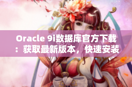 Oracle 9i数据库官方下载：获取最新版本，快速安装指南