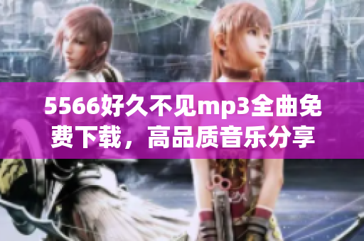 5566好久不见mp3全曲免费下载，高品质音乐分享